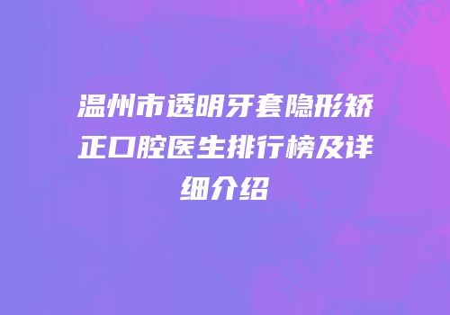 温州市透明牙套隐形矫正口腔医生排行榜及详细介绍