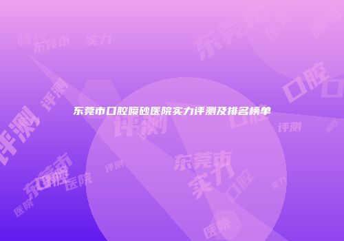 东莞市口腔喷砂医院实力评测及排名榜单