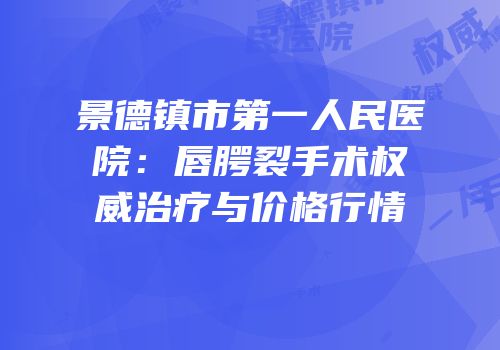 景德镇市第一人民医院：唇腭裂手术权威治疗与价格行情