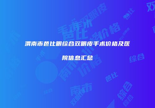 渭南市芭比眼综合双眼皮手术价格及医院信息汇总
