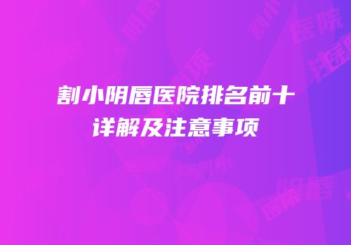 割小阴唇医院排名前十详解及注意事项