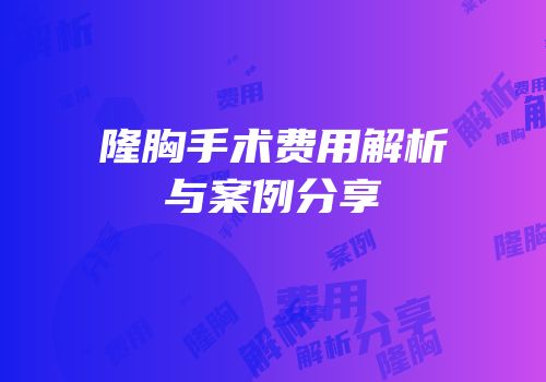 隆胸手术费用解析与案例分享