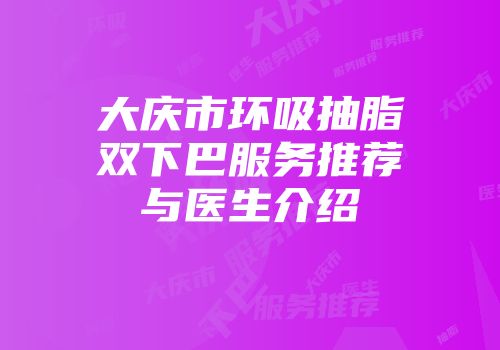 大庆市环吸抽脂双下巴服务推荐与医生介绍