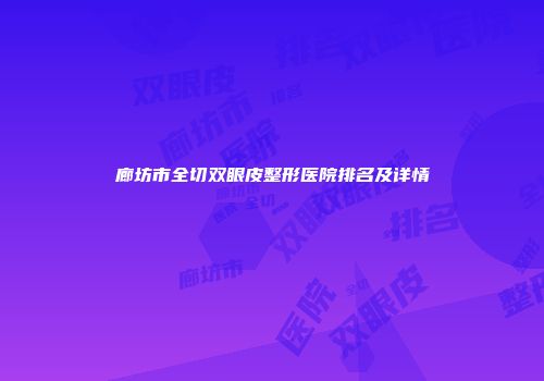 廊坊市全切双眼皮整形医院排名及详情