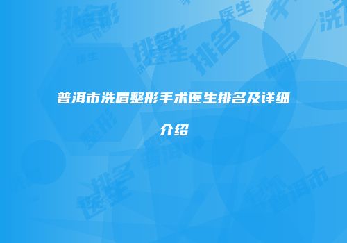 普洱市洗眉整形手术医生排名及详细介绍