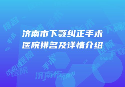 济南市下颚纠正手术医院排名及详情介绍