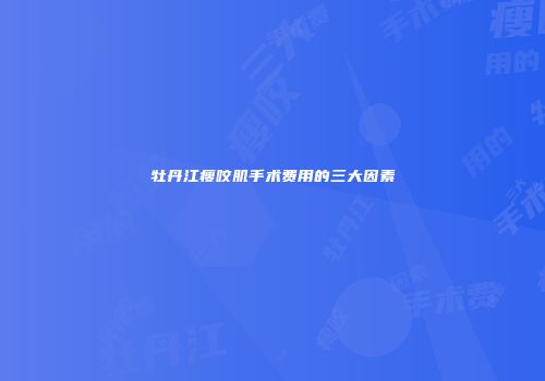 牡丹江瘦咬肌手术费用的三大因素