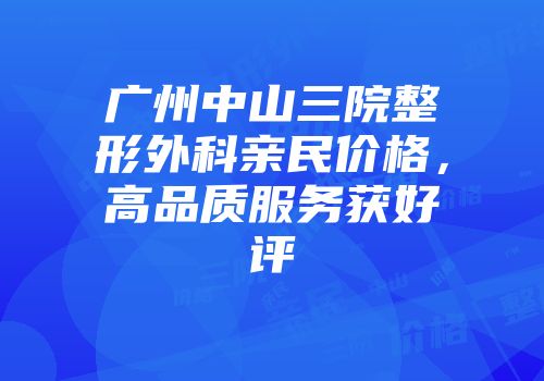 广州中山三院整形外科亲民价格，高品质服务获好评