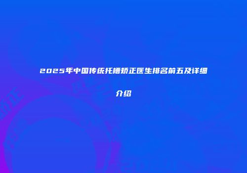 2025年中国传统托槽矫正医生排名前五及详细介绍