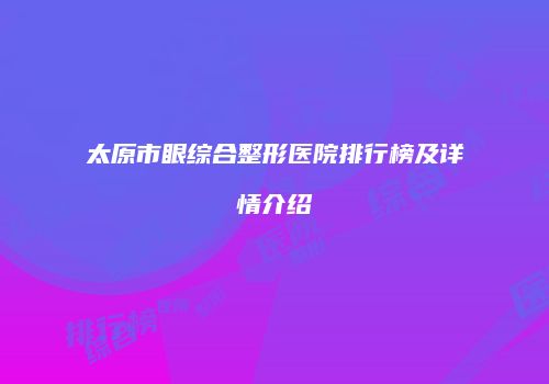 太原市眼综合整形医院排行榜及详情介绍