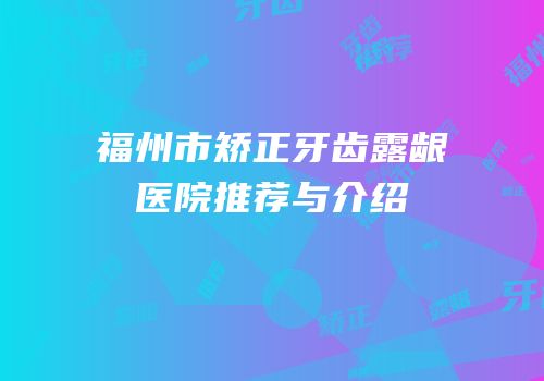福州市矫正牙齿露龈医院推荐与介绍