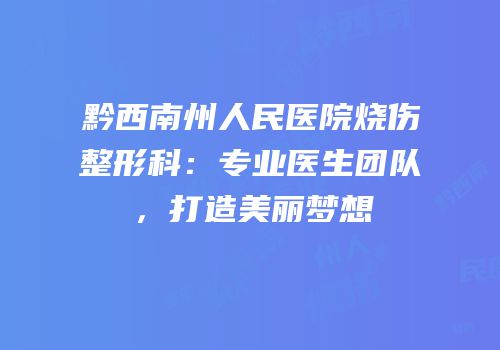 黔西南州人民医院烧伤整形科：专业医生团队，打造美丽梦想