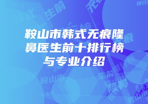 鞍山市韩式无痕隆鼻医生前十排行榜与专业介绍