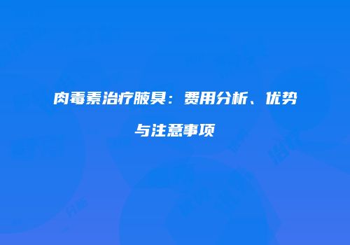 肉毒素治疗腋臭：费用分析、优势与注意事项