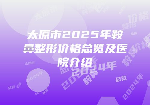 太原市2025年鞍鼻整形价格总览及医院介绍