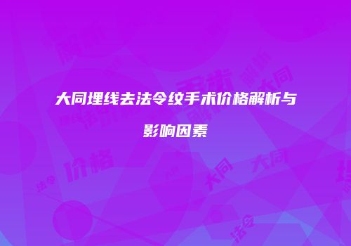 大同埋线去法令纹手术价格解析与影响因素