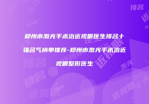 郑州市激光手术治近视眼医生排名十强名气榜单推荐-郑州市激光手术治近视眼整形医生