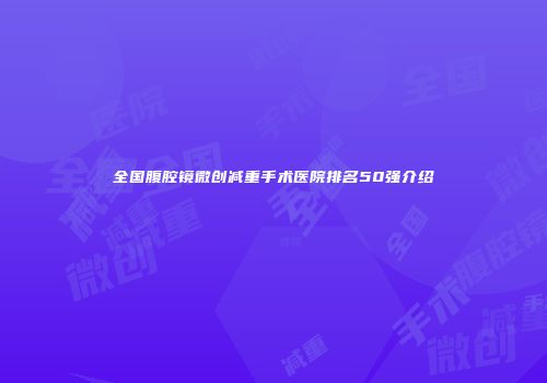 全国腹腔镜微创减重手术医院排名50强介绍