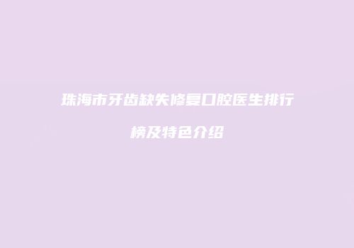 珠海市牙齿缺失修复口腔医生排行榜及特色介绍