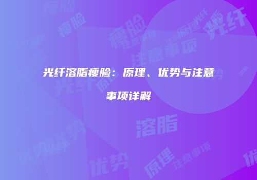 光纤溶脂瘦脸：原理、优势与注意事项详解