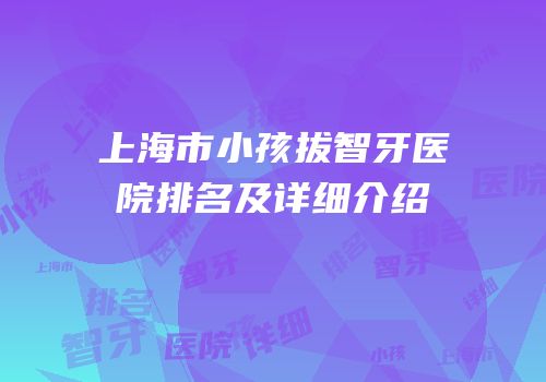 上海市小孩拔智牙医院排名及详细介绍