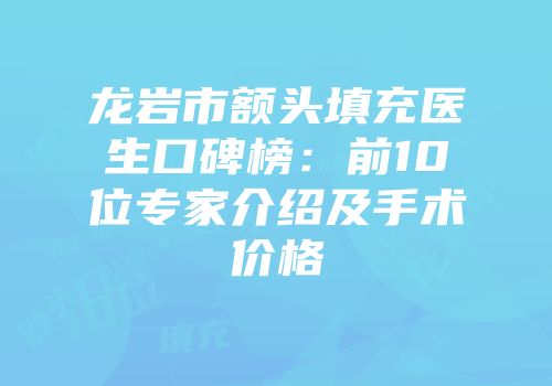 龙岩市额头填充医生口碑榜：前10位专家介绍及手术价格
