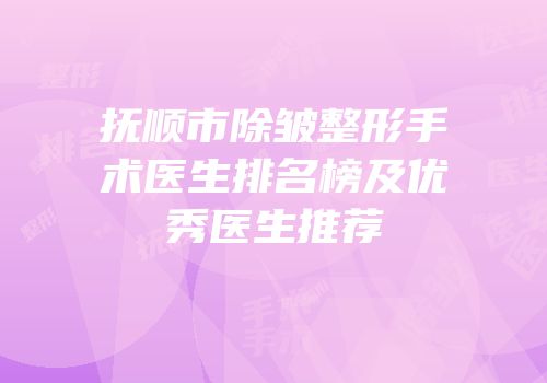 抚顺市除皱整形手术医生排名榜及优秀医生推荐