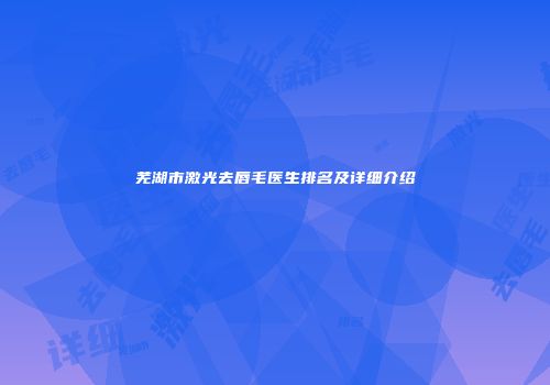 芜湖市激光去唇毛医生排名及详细介绍