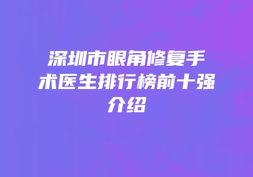 深圳市眼角修复手术医生排行榜前十强介绍