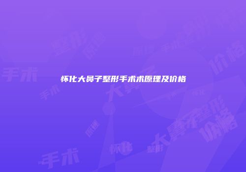 怀化大鼻子整形手术术原理及价格