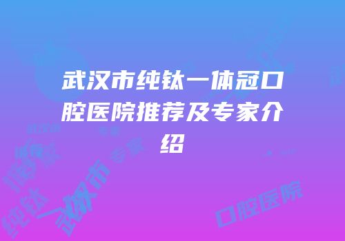 武汉市纯钛一体冠口腔医院推荐及专家介绍