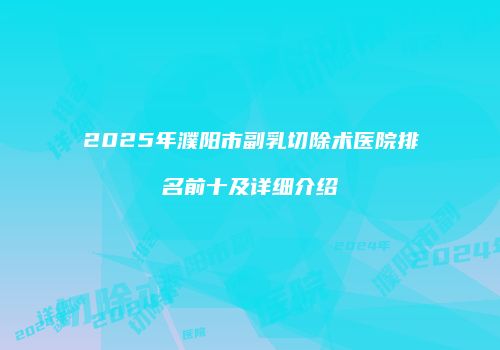2025年濮阳市副乳切除术医院排名前十及详细介绍