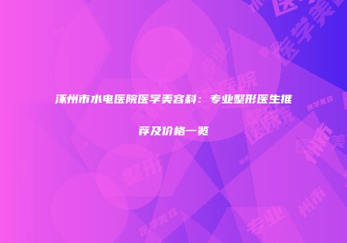 涿州市水电医院医学美容科：专业整形医生推荐及价格一览