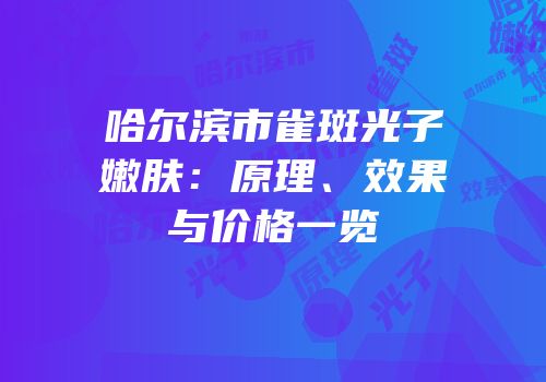 哈尔滨市雀斑光子嫩肤：原理、效果与价格一览