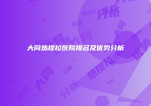 大同热提拉医院排名及优势分析