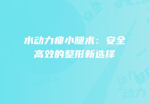水动力瘦小腿术：安全高效的整形新选择