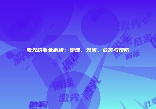 激光脱毛全解析：原理、效果、危害与预防