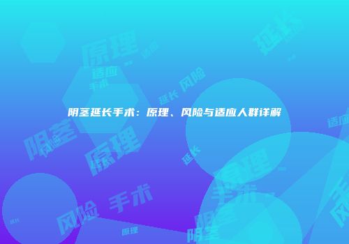 阴茎延长手术：原理、风险与适应人群详解