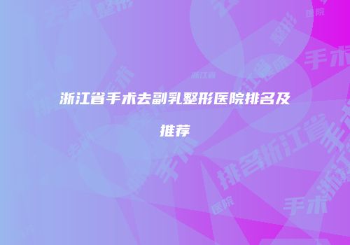 浙江省手术去副乳整形医院排名及推荐