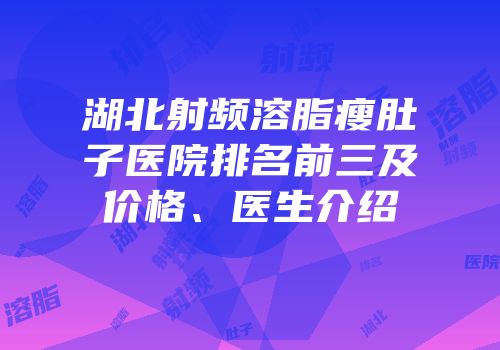 湖北射频溶脂瘦肚子医院排名前三及价格、医生介绍