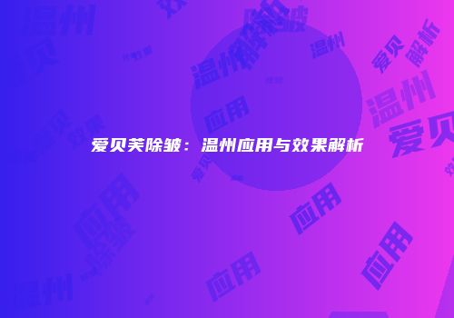 爱贝芙除皱：温州应用与效果解析