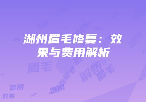湖州眉毛修复：效果与费用解析