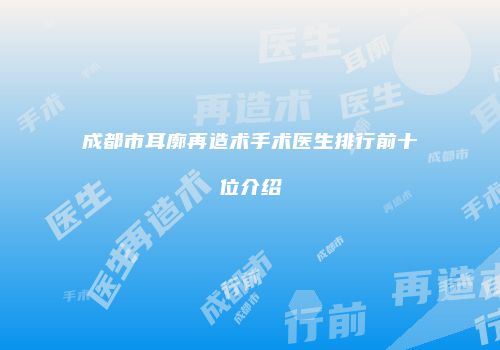 成都市耳廓再造术手术医生排行前十位介绍