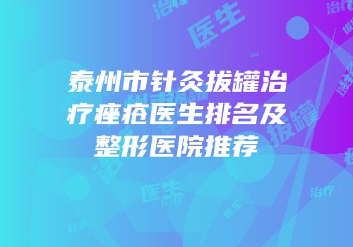 泰州市针灸拔罐治疗痤疮医生排名及整形医院推荐