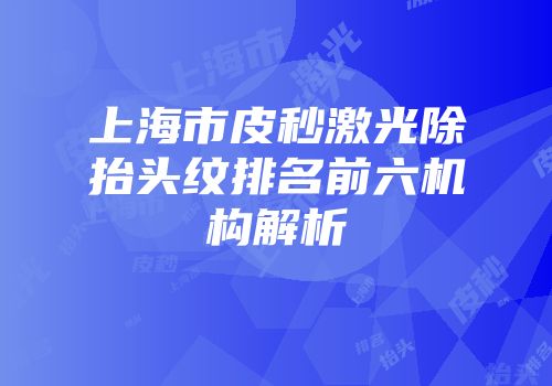 上海市皮秒激光除抬头纹排名前六机构解析