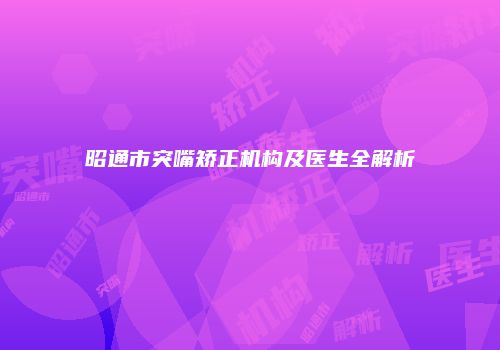昭通市突嘴矫正机构及医生全解析