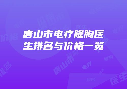 唐山市电疗隆胸医生排名与价格一览