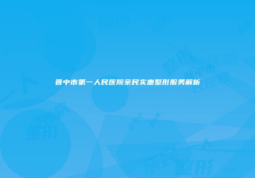 晋中市第一人民医院亲民实惠整形服务解析
