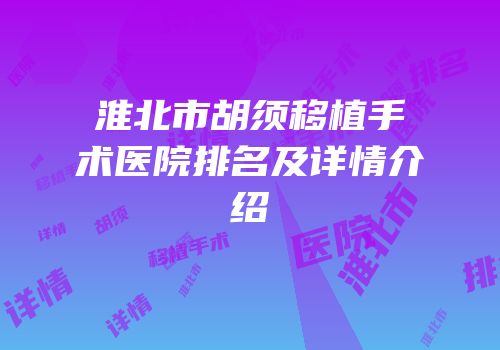 淮北市胡须移植手术医院排名及详情介绍