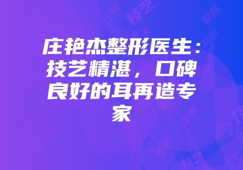 庄艳杰整形医生：技艺精湛，口碑良好的耳再造专家